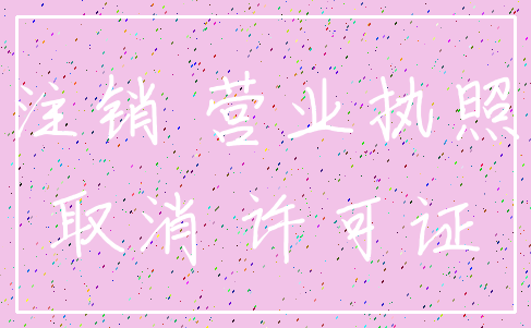 注销 营业执照_取消 许可证