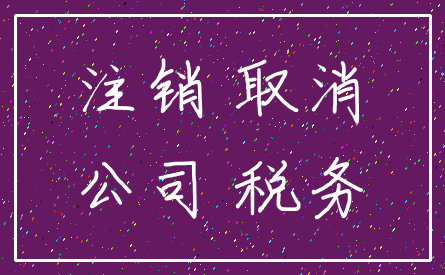 注销 取消_公司 税务