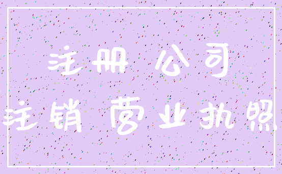 注册 公司_注销 营业执照