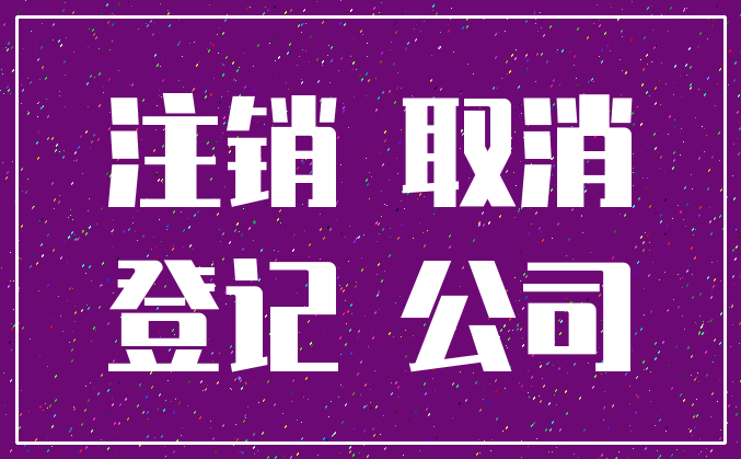 注销 取消_登记 公司
