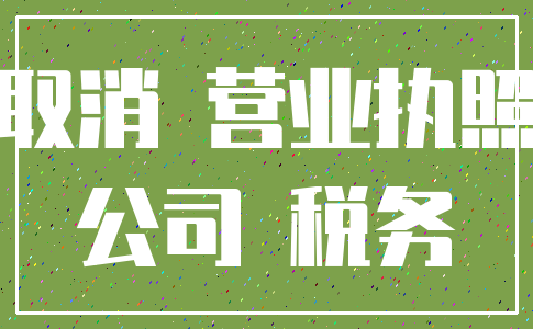 取消 营业执照_公司 税务