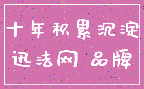 十年积累沉淀_迅法网 品牌