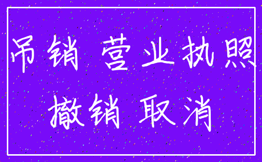 吊销 营业执照_撤销 取消