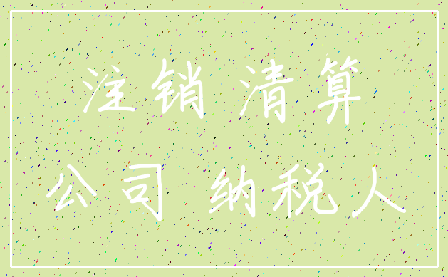 注销 清算_公司 纳税人