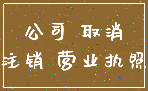 公司 取消_注销 营业执照