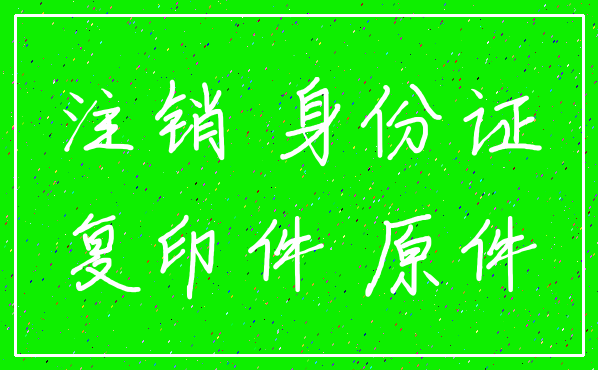 注销 身份证_复印件 原件