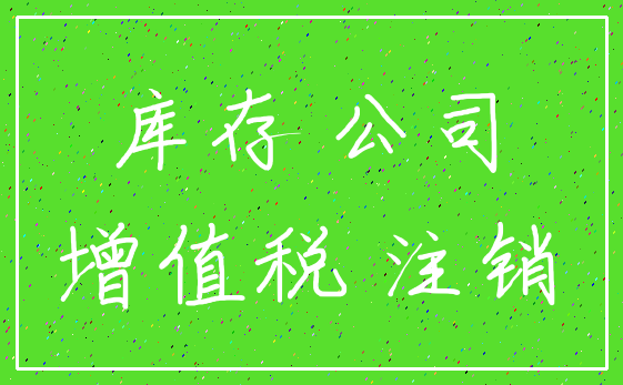 库存 公司_增值税 注销