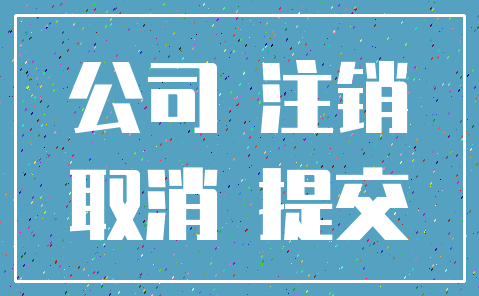 公司 注销_取消 提交