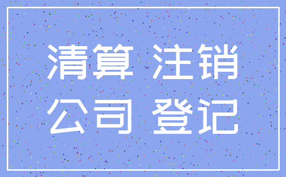 清算 注销_公司 登记