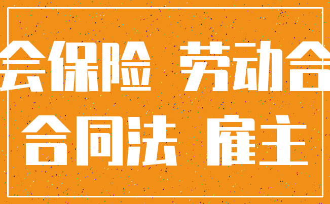 社会保险 劳动合同_合同法 雇主