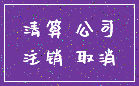 清算 公司_注销 取消