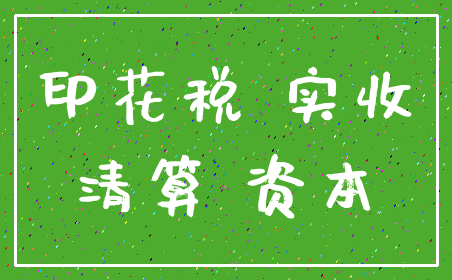 印花税 实收_清算 资本