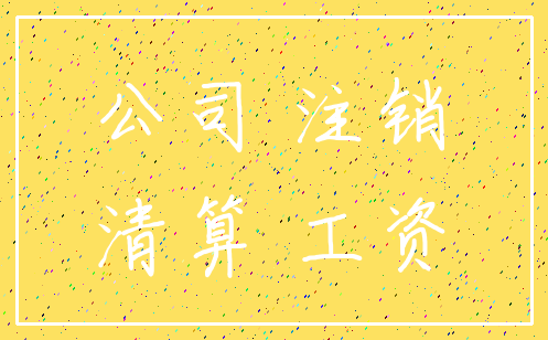公司 注销_清算 工资