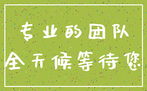 专业的团队_全天候等待您