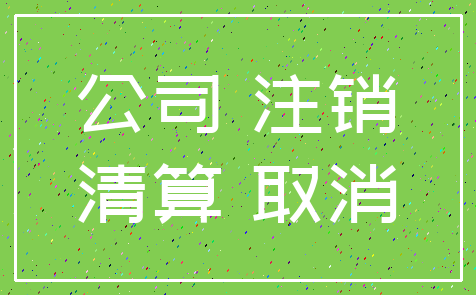 公司 注销_清算 取消