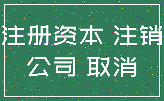 注册资本 注销_公司 取消