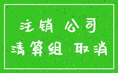 注销 公司_清算组 取消