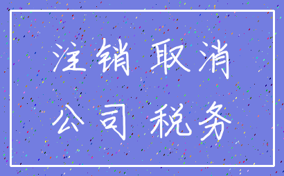 注销 取消_公司 税务