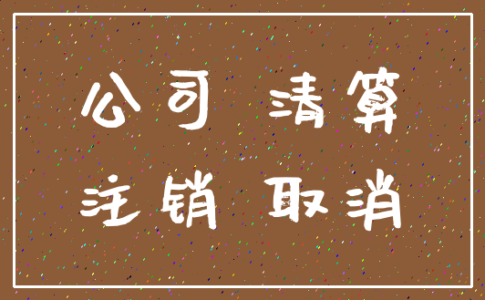 公司 清算_注销 取消