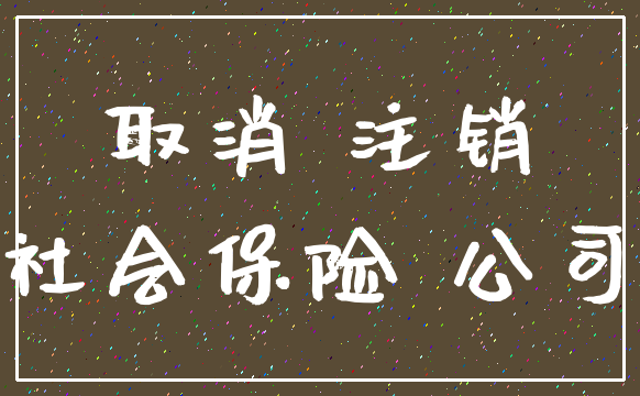 取消 注销_社会保险 公司