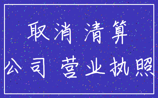 取消 清算_公司 营业执照