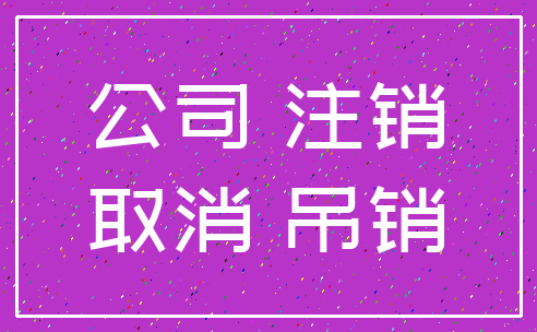 公司 注销_取消 吊销