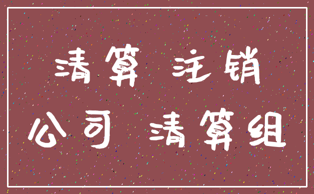 清算 注销_公司 清算组