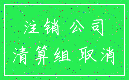 注销 公司_清算组 取消