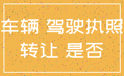 车辆 驾驶执照_转让 是否