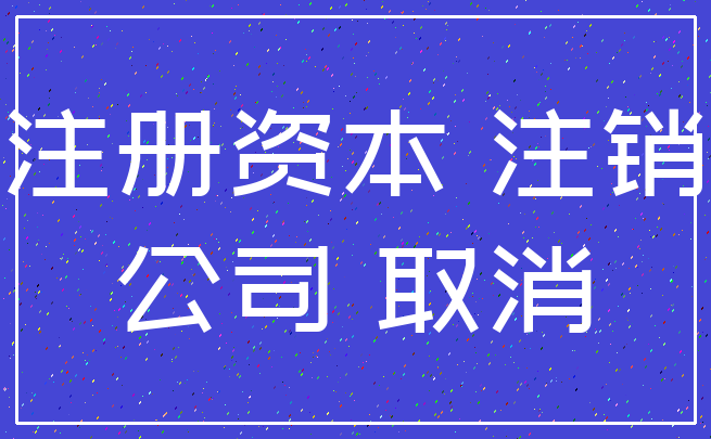 注册资本 注销_公司 取消
