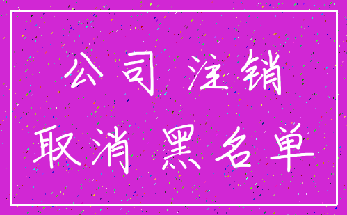 公司 注销_取消 黑名单