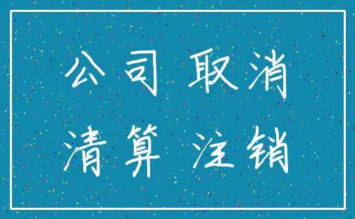 公司 取消_清算 注销