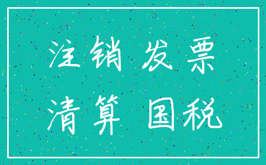 注销 发票_清算 国税