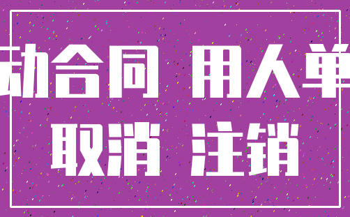 劳动合同 用人单位_取消 注销