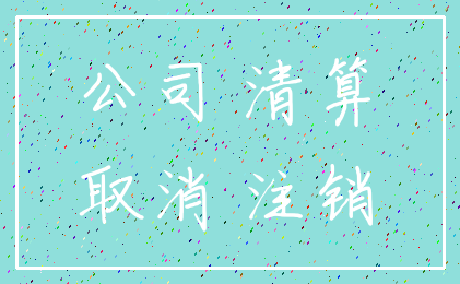 公司 清算_取消 注销