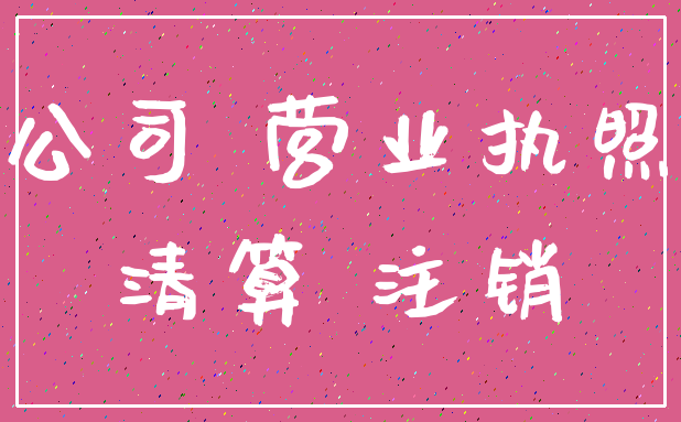 公司 营业执照_清算 注销