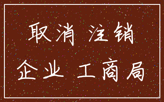 取消 注销_企业 工商局