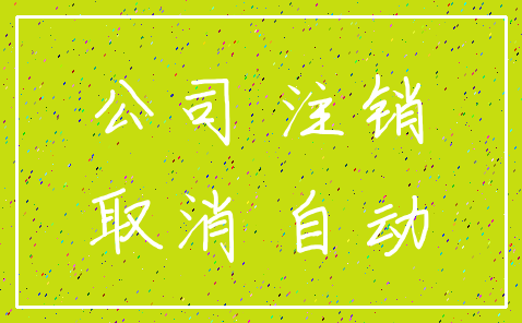 公司 注销_取消 自动
