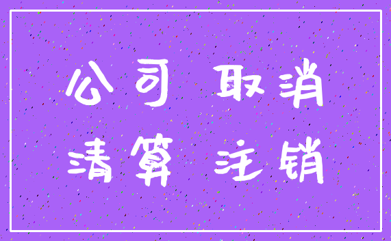 公司 取消_清算 注销