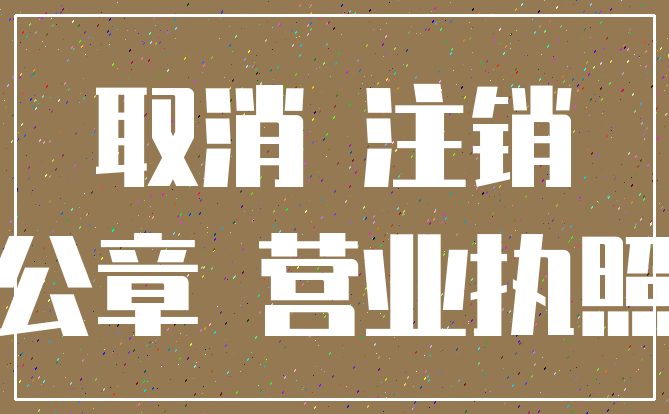取消 注销_公章 营业执照