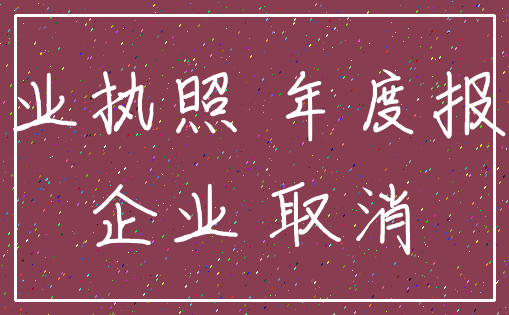 营业执照 年度报告_企业 取消