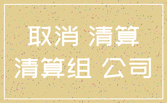 取消 清算_清算组 公司
