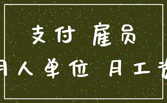 支付 雇员_用人单位 月工资