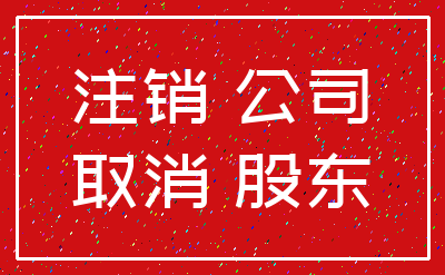 注销 公司_取消 股东