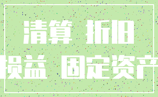 清算 折旧_损益 固定资产