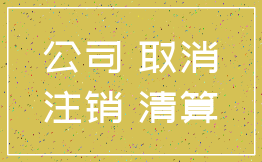公司 取消_注销 清算