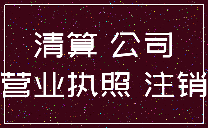 清算 公司_营业执照 注销
