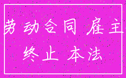 劳动合同 雇主_终止 本法