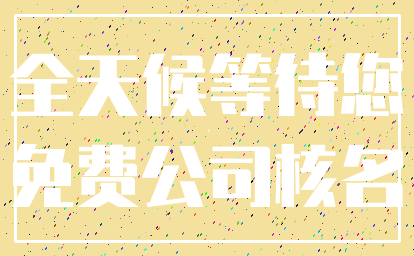 全天候等待您_免费公司核名