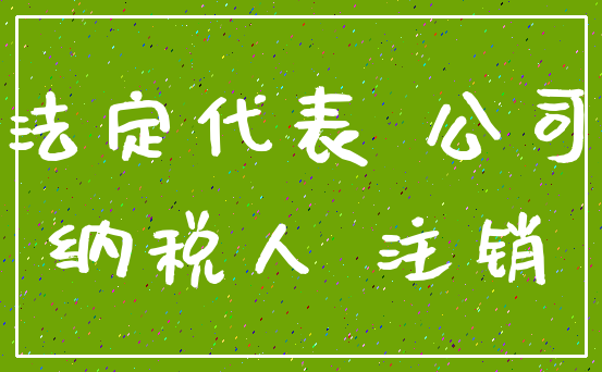 法定代表 公司_纳税人 注销